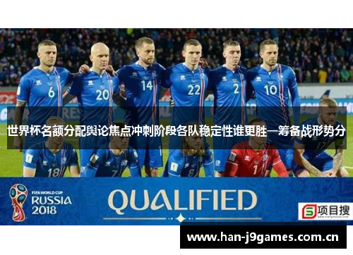 世界杯名额分配舆论焦点冲刺阶段各队稳定性谁更胜一筹备战形势分 世界杯名额分配舆论焦点冲刺阶段各队稳定性谁更胜一筹备战形势分