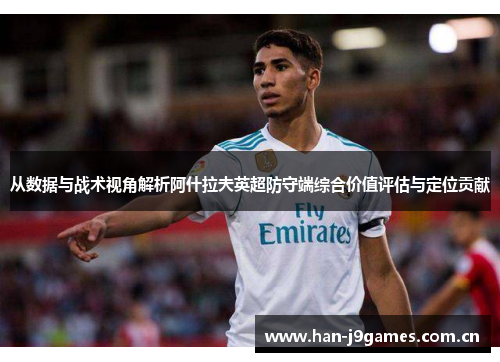 从数据与战术视角解析阿什拉夫英超防守端综合价值评估与定位贡献 从数据与战术视角解析阿什拉夫英超防守端综合价值评估与定位贡献