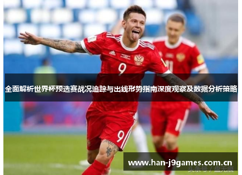 全面解析世界杯预选赛战况追踪与出线形势指南深度观察及数据分析策略 全面解析世界杯预选赛战况追踪与出线形势指南深度观察及数据分析策略