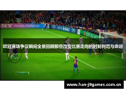 欧冠赛场争议瞬间全景回顾那些改变比赛走向的时刻判罚与命运 欧冠赛场争议瞬间全景回顾那些改变比赛走向的时刻判罚与命运